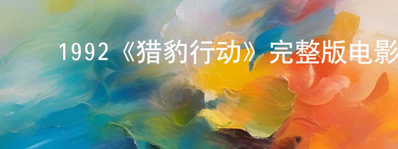 ﻿陈玉兴发布﻿1992《猎豹行动》完整版电影/在线观看/百度云-美剧天堂